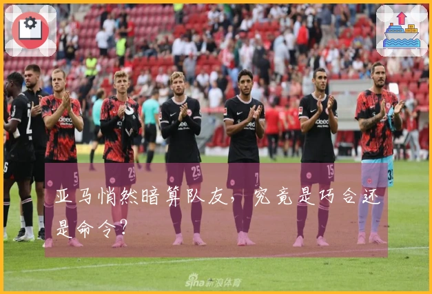 亚马悄然暗算队友，究竟是巧合还是命令？