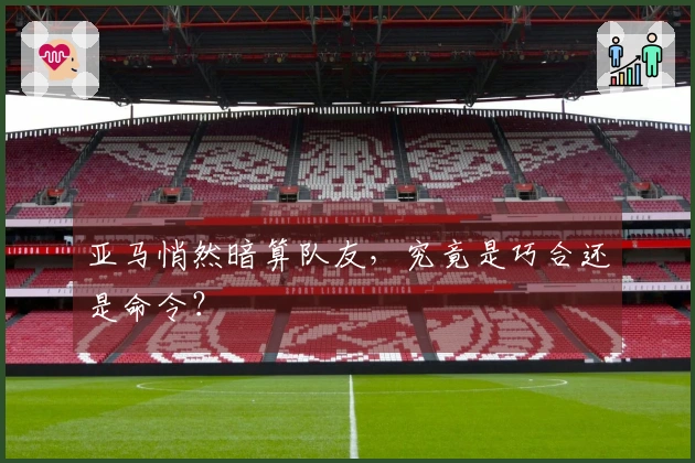 亚马悄然暗算队友，究竟是巧合还是命令？