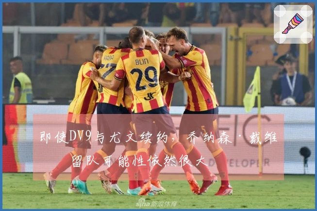 即使DV9与尤文续约，乔纳森·戴维的留队可能性依然很大